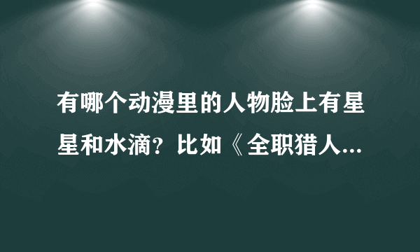 有哪个动漫里的人物脸上有星星和水滴？比如《全职猎人》里的西索，《守护甜心》里的璃茉和甜心嘻嘻