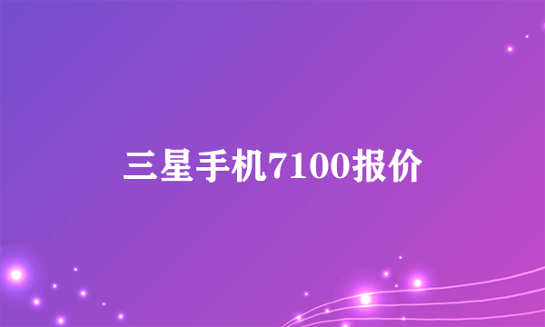 三星手机7100报价