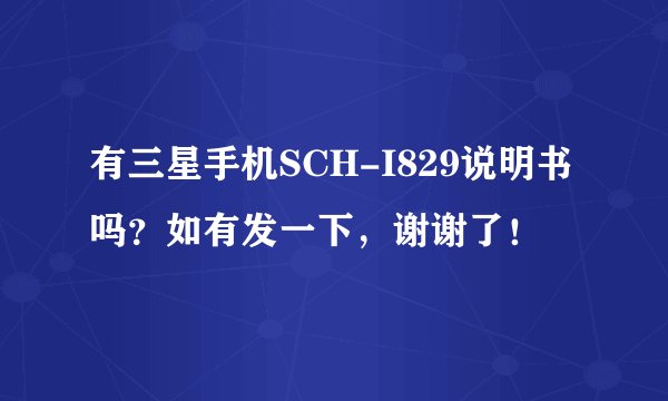 有三星手机SCH-I829说明书吗？如有发一下，谢谢了！
