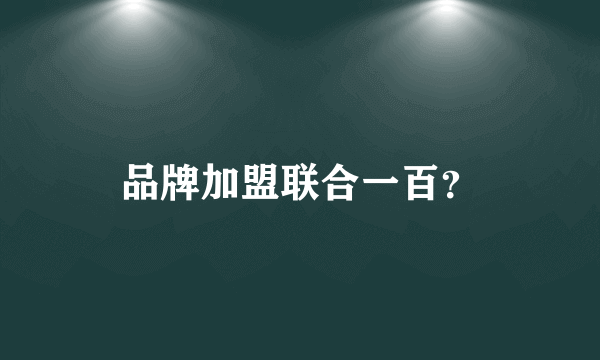 品牌加盟联合一百？