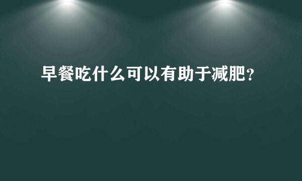 早餐吃什么可以有助于减肥？