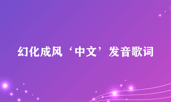 幻化成风‘中文’发音歌词