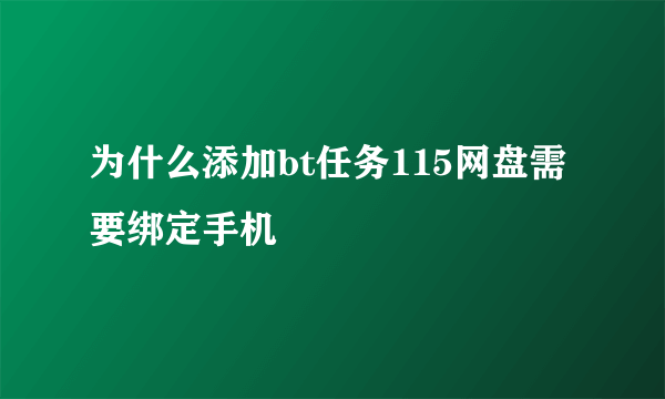 为什么添加bt任务115网盘需要绑定手机