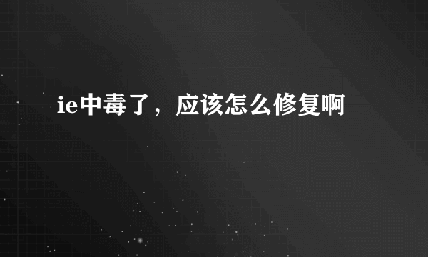 ie中毒了，应该怎么修复啊
