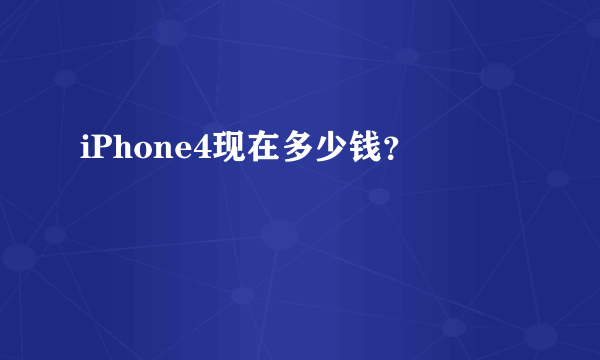 iPhone4现在多少钱？