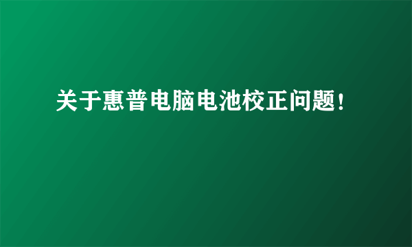 关于惠普电脑电池校正问题！
