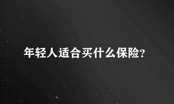 年轻人适合买什么保险？