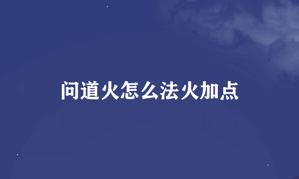 问道火怎么法火加点