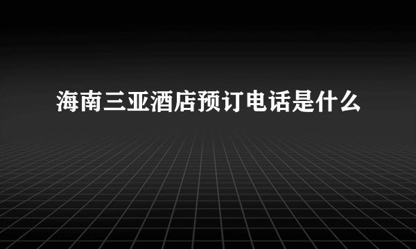 海南三亚酒店预订电话是什么