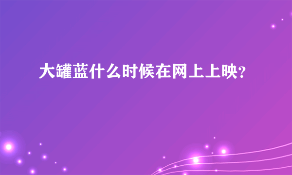 大罐蓝什么时候在网上上映？