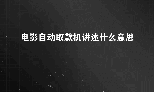 电影自动取款机讲述什么意思