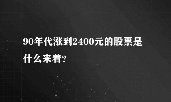 90年代涨到2400元的股票是什么来着？