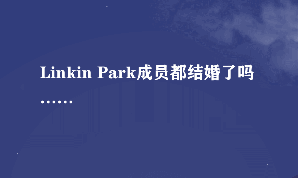 Linkin Park成员都结婚了吗……