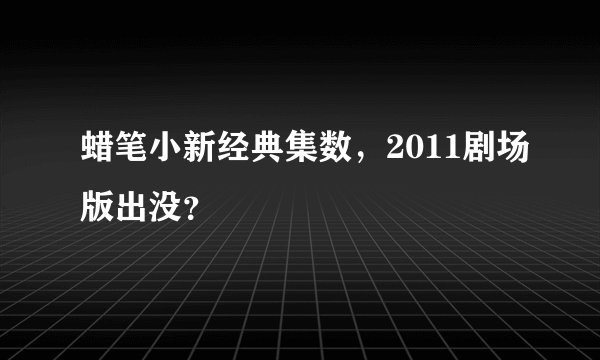 蜡笔小新经典集数，2011剧场版出没？