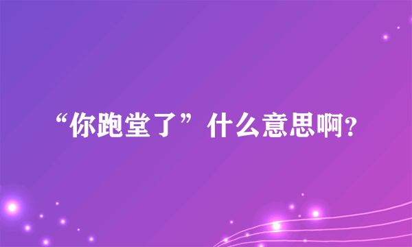 “你跑堂了”什么意思啊？