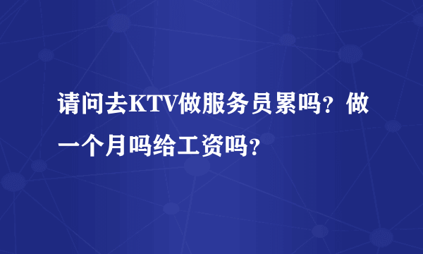 请问去KTV做服务员累吗？做一个月吗给工资吗？
