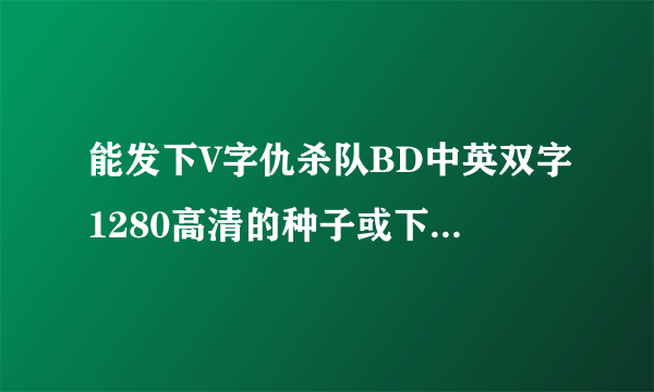 能发下V字仇杀队BD中英双字1280高清的种子或下载链接么？
