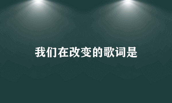 我们在改变的歌词是