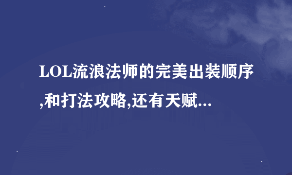 LOL流浪法师的完美出装顺序,和打法攻略,还有天赋加点. 也可以推荐视频.