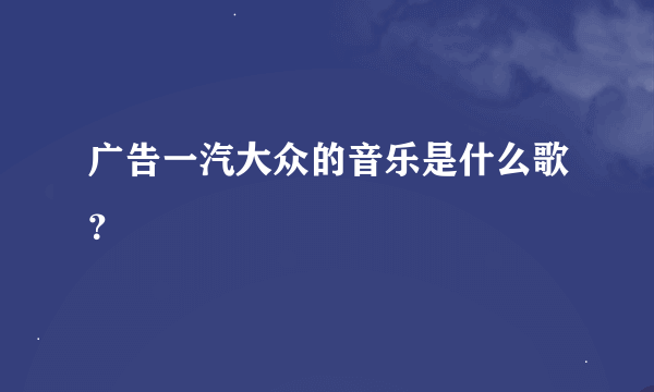 广告一汽大众的音乐是什么歌？