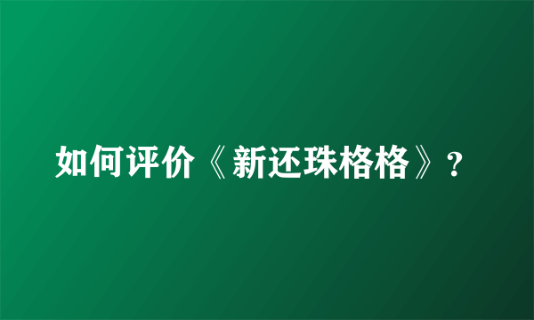 如何评价《新还珠格格》？