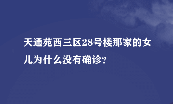 天通苑西三区28号楼那家的女儿为什么没有确诊？