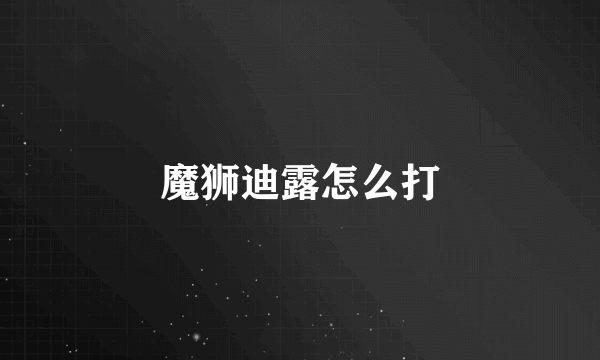 魔狮迪露怎么打