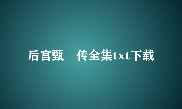 后宫甄嬛传全集txt下载