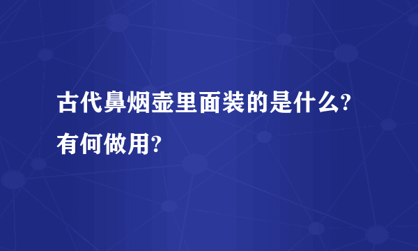 古代鼻烟壶里面装的是什么?有何做用?