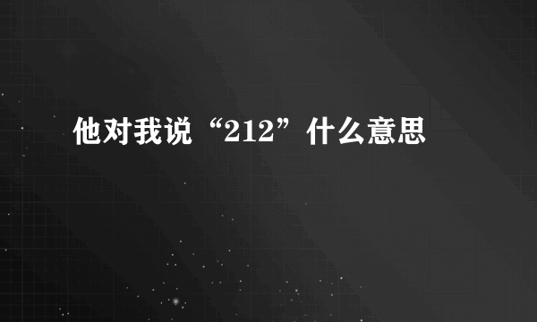 他对我说“212”什么意思