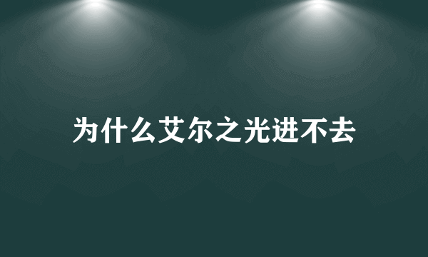 为什么艾尔之光进不去