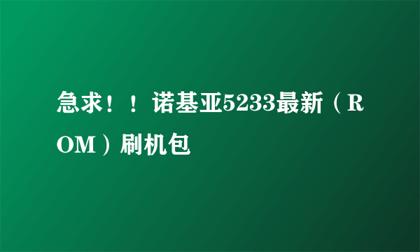 急求！！诺基亚5233最新（ROM）刷机包