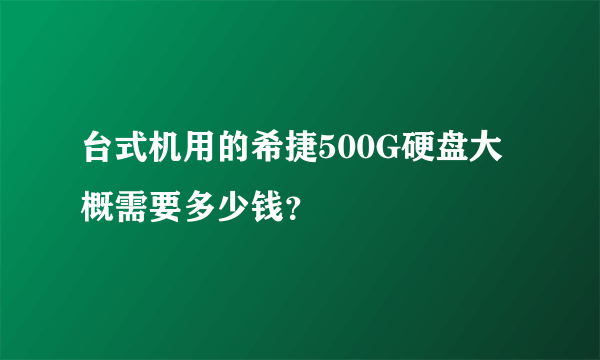 台式机用的希捷500G硬盘大概需要多少钱？