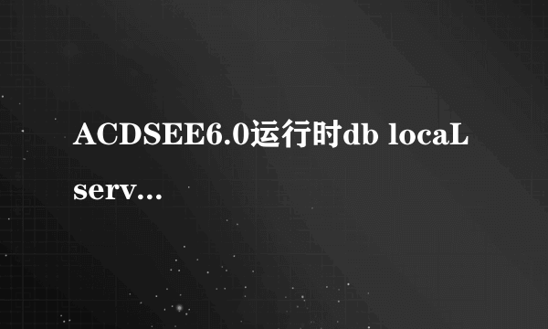 ACDSEE6.0运行时db locaL server占用大量系统资源