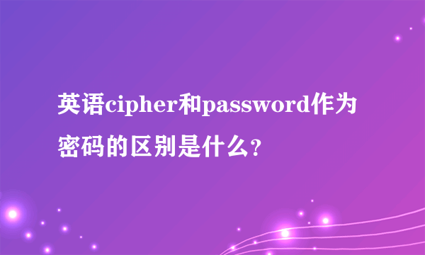 英语cipher和password作为密码的区别是什么？