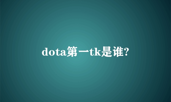 dota第一tk是谁?