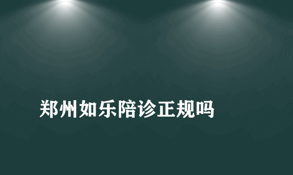 
郑州如乐陪诊正规吗
