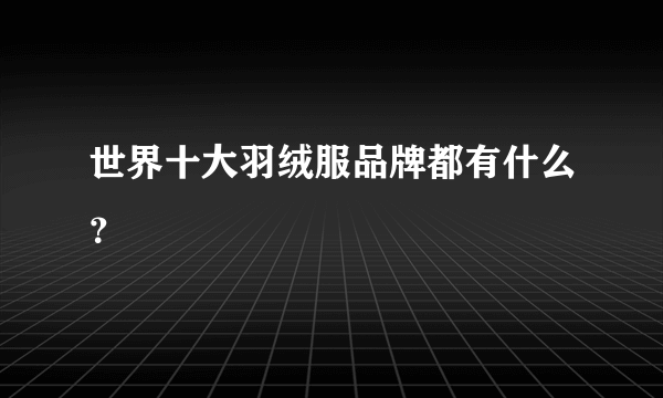 世界十大羽绒服品牌都有什么？