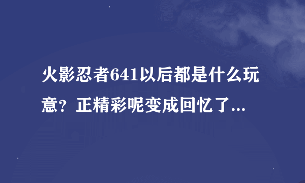 火影忍者641以后都是什么玩意？正精彩呢变成回忆了？我类个擦