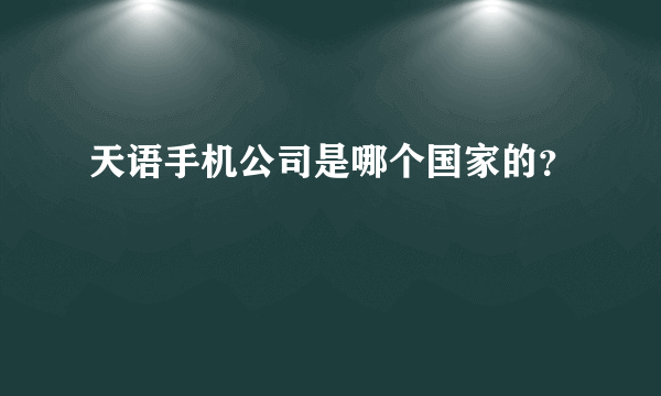 天语手机公司是哪个国家的？