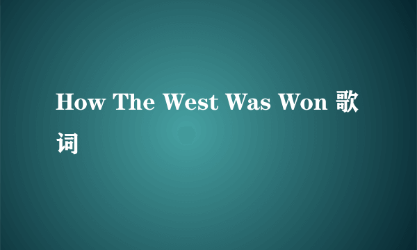 How The West Was Won 歌词