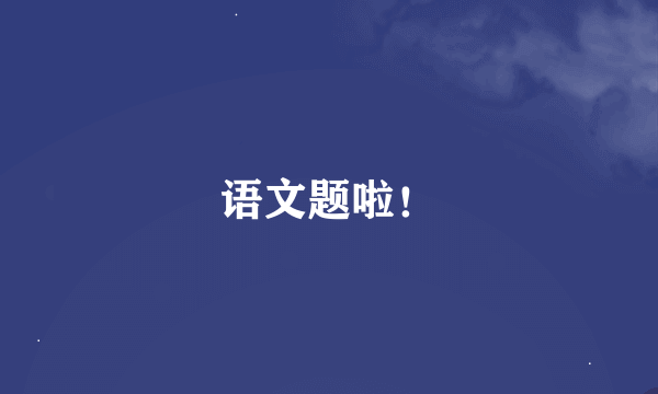语文题啦！