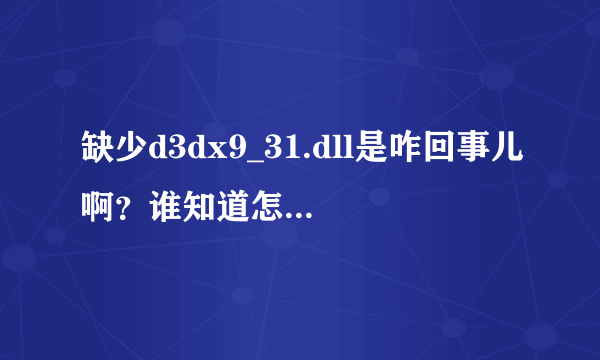 缺少d3dx9_31.dll是咋回事儿啊？谁知道怎么解决？