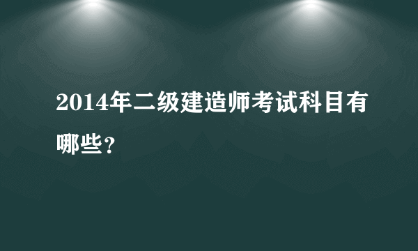 2014年二级建造师考试科目有哪些？