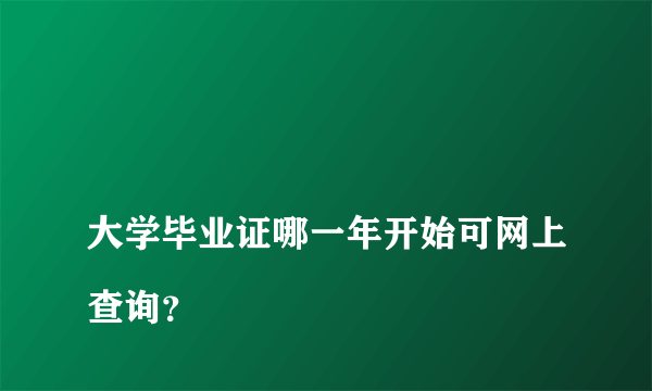 
大学毕业证哪一年开始可网上查询？
