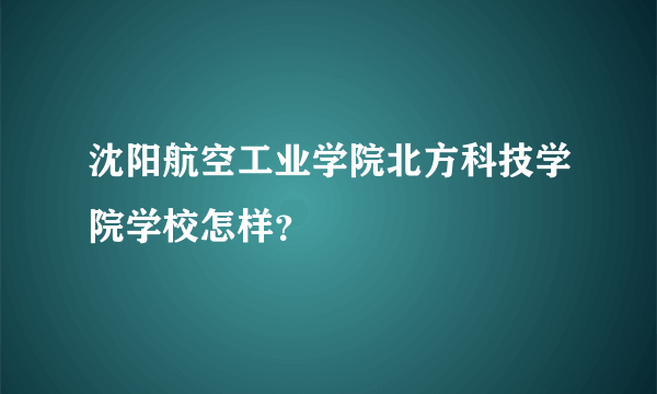 沈阳航空工业学院北方科技学院学校怎样？
