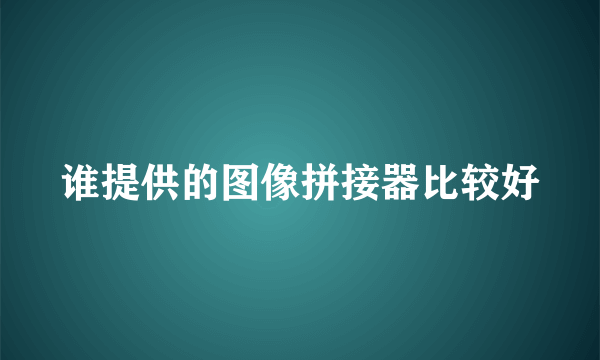 谁提供的图像拼接器比较好
