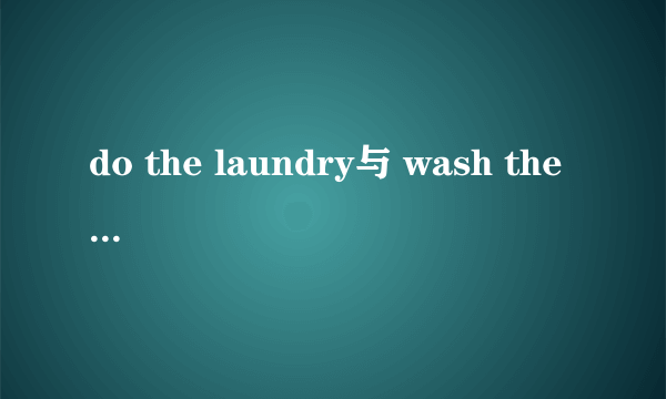 do the laundry与 wash the cloth有区别吗