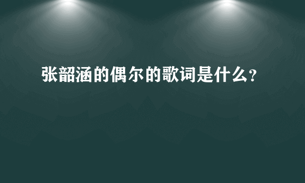 张韶涵的偶尔的歌词是什么？