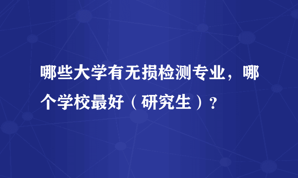 哪些大学有无损检测专业，哪个学校最好（研究生）？